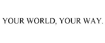 YOUR WORLD, YOUR WAY.