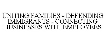 UNITING FAMILIES - DEFENDING IMMIGRANTS - CONNECTING BUSINESSES WITH EMPLOYEES