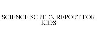 SCIENCE SCREEN REPORT FOR KIDS