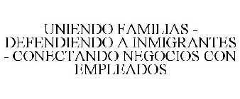 UNIENDO FAMILIAS - DEFENDIENDO A INMIGRANTES - CONECTANDO NEGOCIOS CON EMPLEADOS