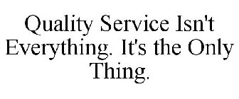 QUALITY SERVICE ISN'T EVERYTHING. IT'S THE ONLY THING.