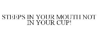 STEEPS IN YOUR MOUTH NOT IN YOUR CUP!