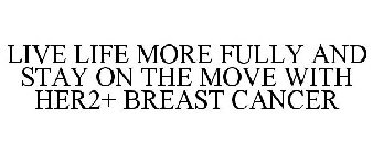 LIVE LIFE MORE FULLY AND STAY ON THE MOVE WITH HER2+ BREAST CANCER