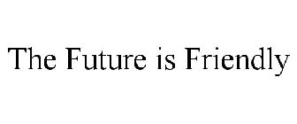 THE FUTURE IS FRIENDLY