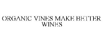 ORGANIC VINES MAKE BETTER WINES