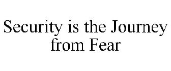 SECURITY IS THE JOURNEY FROM FEAR