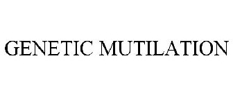 GENETIC MUTILATION