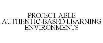 PROJECT ABLE AUTHENTIC-BASED LEARNING ENVIRONMENTS