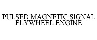 PULSED MAGNETIC SIGNAL FLYWHEEL ENGINE