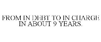 FROM IN DEBT TO IN CHARGE IN ABOUT 9 YEARS.