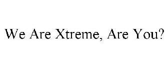 WE ARE XTREME, ARE YOU?