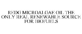 REDG MICROALGAE OIL THE ONLY REAL RENEWABLE SOURCE FOR BIOFUELS