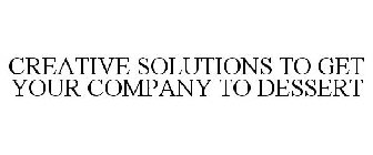 CREATIVE SOLUTIONS TO GET YOUR COMPANY TO DESSERT