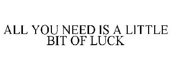 ALL YOU NEED IS A LITTLE BIT OF LUCK