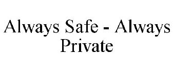 ALWAYS SAFE - ALWAYS PRIVATE