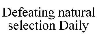 DEFEATING NATURAL SELECTION DAILY