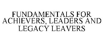 FUNDAMENTALS FOR ACHIEVERS, LEADERS AND LEGACY LEAVERS
