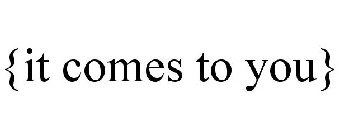 {IT COMES TO YOU}