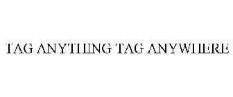 TAG ANYTHING TAG ANYWHERE