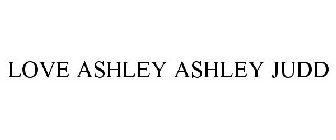 LOVE ASHLEY ASHLEY JUDD