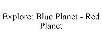 EXPLORE: BLUE PLANET - RED PLANET