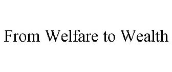 FROM WELFARE TO WEALTH