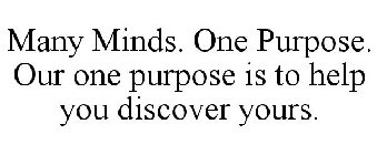 MANY MINDS. ONE PURPOSE. OUR ONE PURPOSE IS TO HELP YOU DISCOVER YOURS.