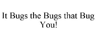 IT BUGS THE BUGS THAT BUG YOU!