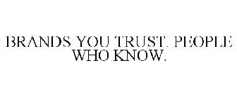 BRANDS YOU TRUST. PEOPLE WHO KNOW.