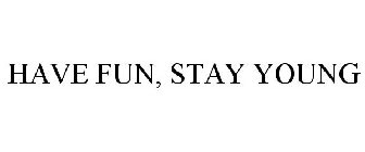 HAVE FUN, STAY YOUNG