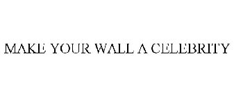 MAKE YOUR WALL A CELEBRITY
