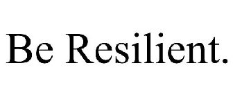 BE RESILIENT.