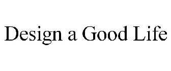 DESIGN A GOOD LIFE