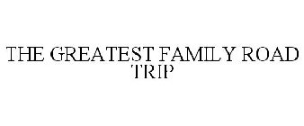THE GREATEST FAMILY ROAD TRIP