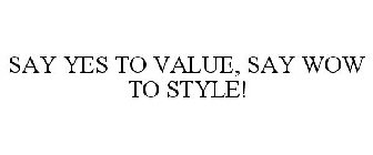 SAY YES TO VALUE, SAY WOW TO STYLE!