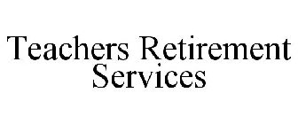 TEACHERS RETIREMENT SERVICES