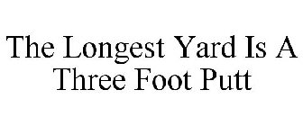 THE LONGEST YARD IS A THREE FOOT PUTT