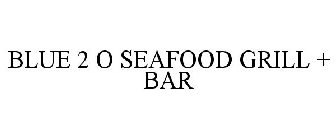 BLUE 2 O SEAFOOD GRILL + BAR