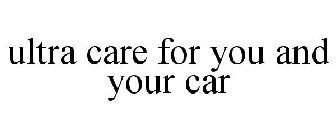 ULTRA CARE FOR YOU AND YOUR CAR