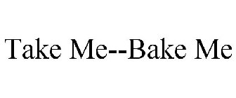 TAKE ME--BAKE ME