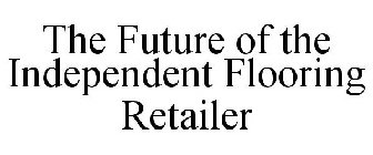 THE FUTURE OF THE INDEPENDENT FLOORING RETAILER