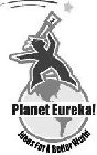 PLANET EUREKA! IDEAS FOR A BETTER WORLD