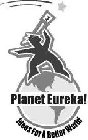 PLANET EUREKA! IDEAS FOR A BETTER WORLD