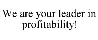 WE ARE YOUR LEADER IN PROFITABILITY!