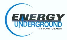 ENERGY UNDERGROUND IT'S DOWN TO EARTH