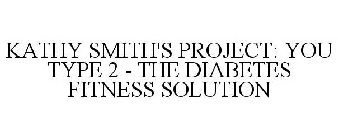 KATHY SMITH'S PROJECT: YOU TYPE 2 - THE DIABETES FITNESS SOLUTION