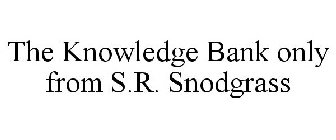 THE KNOWLEDGE BANK ONLY FROM S.R. SNODGRASS