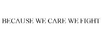 BECAUSE WE CARE WE FIGHT
