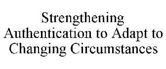 STRENGTHENING AUTHENTICATION TO ADAPT TO CHANGING CIRCUMSTANCES