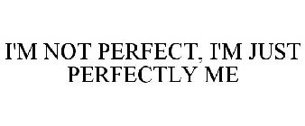 I'M NOT PERFECT, I'M JUST PERFECTLY ME